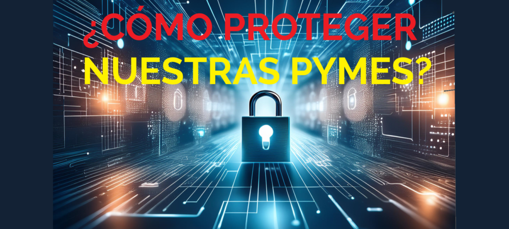 Ciberseguridad. Como proteger nuestras pymes de los riesgos